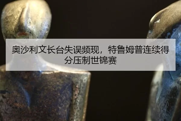 ao-sha-li-wen-zhang-tai-shi-wu-pin-xian-te-lu-mu-pu-lian-xu-de-fen-ya-zhi-shi-jin-sai-2-487.jpg