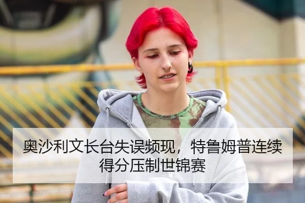 奥沙利文长台失误频现，特鲁姆普连续得分压制世锦赛