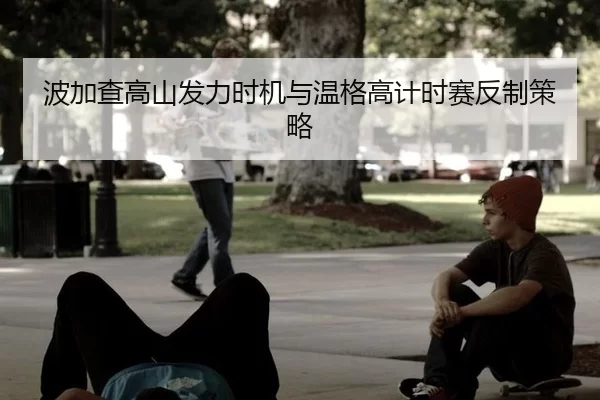 波加查高山发力时机与温格高计时赛反制策略