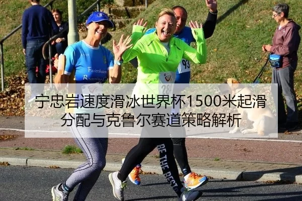 宁忠岩速度滑冰世界杯1500米起滑分配与克鲁尔赛道策略解析