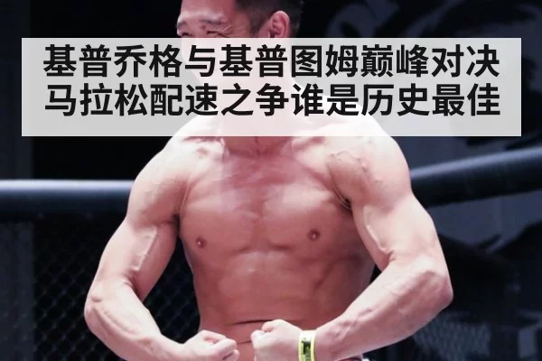基普乔格与基普图姆巅峰对决 马拉松配速之争谁是历史最佳