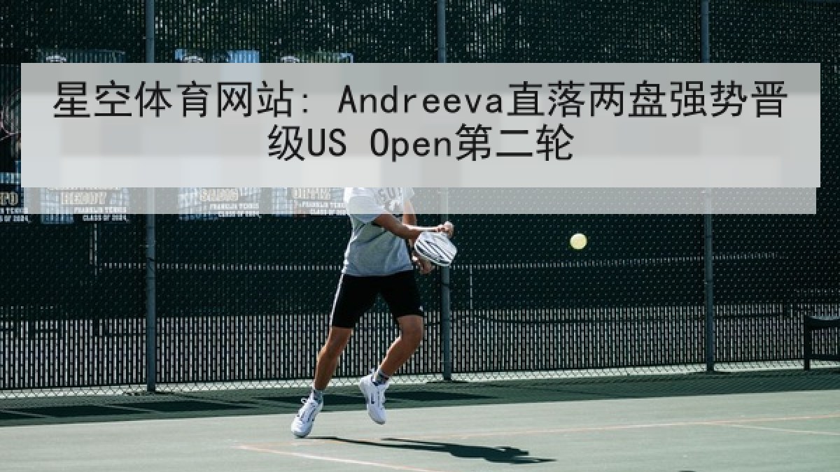星空体育网站: Andreeva直落两盘强势晋级US Open第二轮