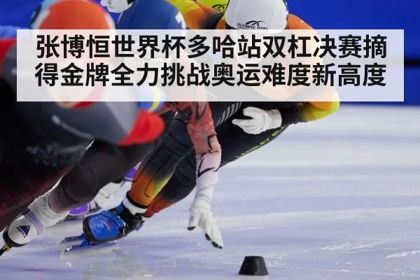 张博恒世界杯多哈站双杠决赛摘得金牌全力挑战奥运难度新高度