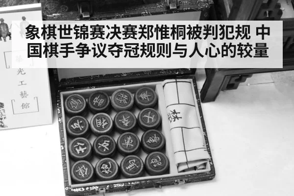 象棋世锦赛决赛郑惟桐被判犯规 中国棋手争议夺冠规则与人心的较量